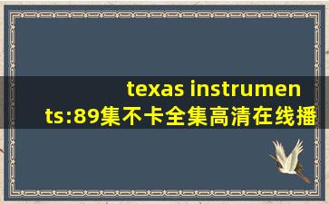 texas instruments:89集不卡全集高清在线播放
